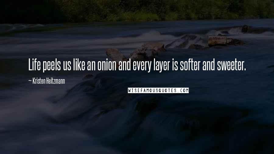 Kristen Heitzmann Quotes: Life peels us like an onion and every layer is softer and sweeter.