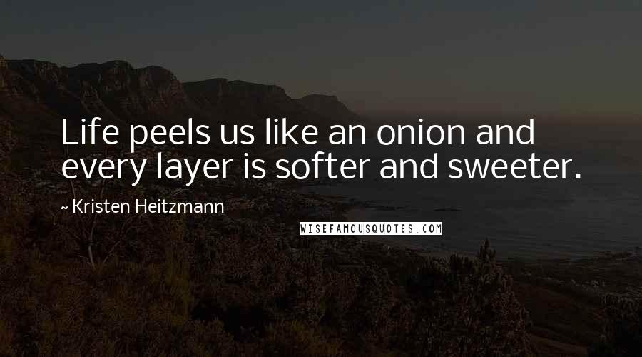 Kristen Heitzmann Quotes: Life peels us like an onion and every layer is softer and sweeter.