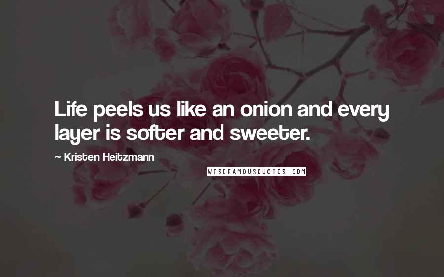 Kristen Heitzmann Quotes: Life peels us like an onion and every layer is softer and sweeter.