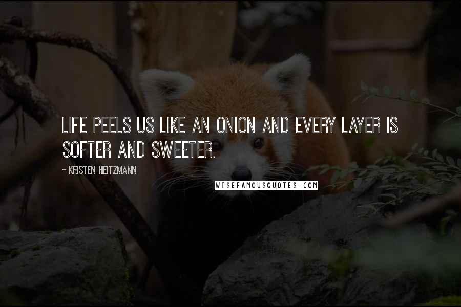 Kristen Heitzmann Quotes: Life peels us like an onion and every layer is softer and sweeter.