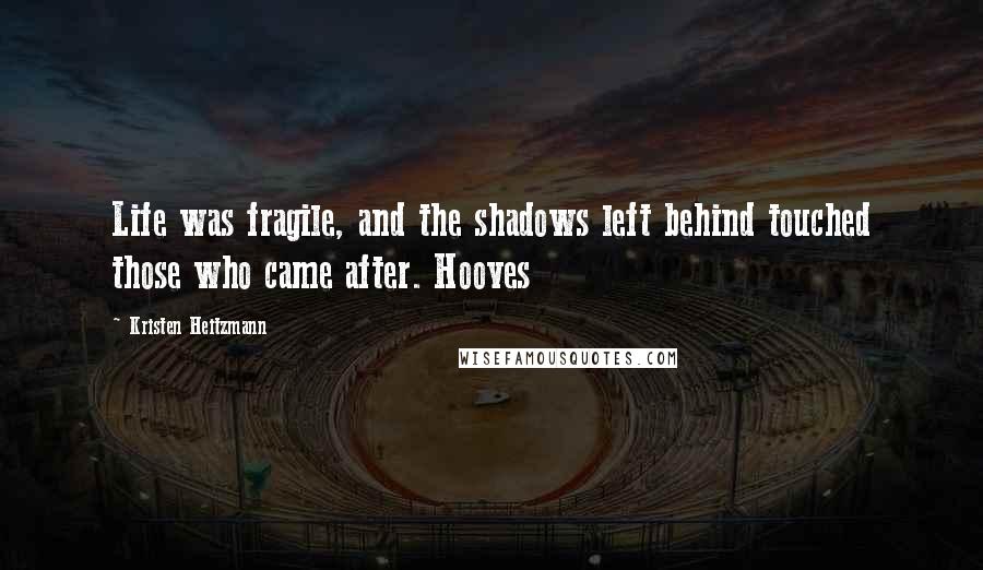 Kristen Heitzmann Quotes: Life was fragile, and the shadows left behind touched those who came after. Hooves