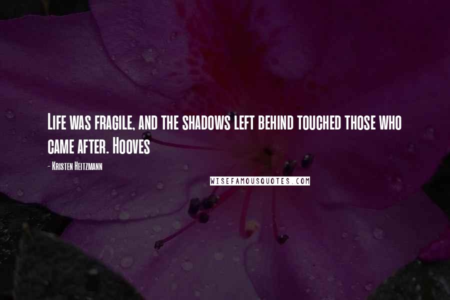Kristen Heitzmann Quotes: Life was fragile, and the shadows left behind touched those who came after. Hooves