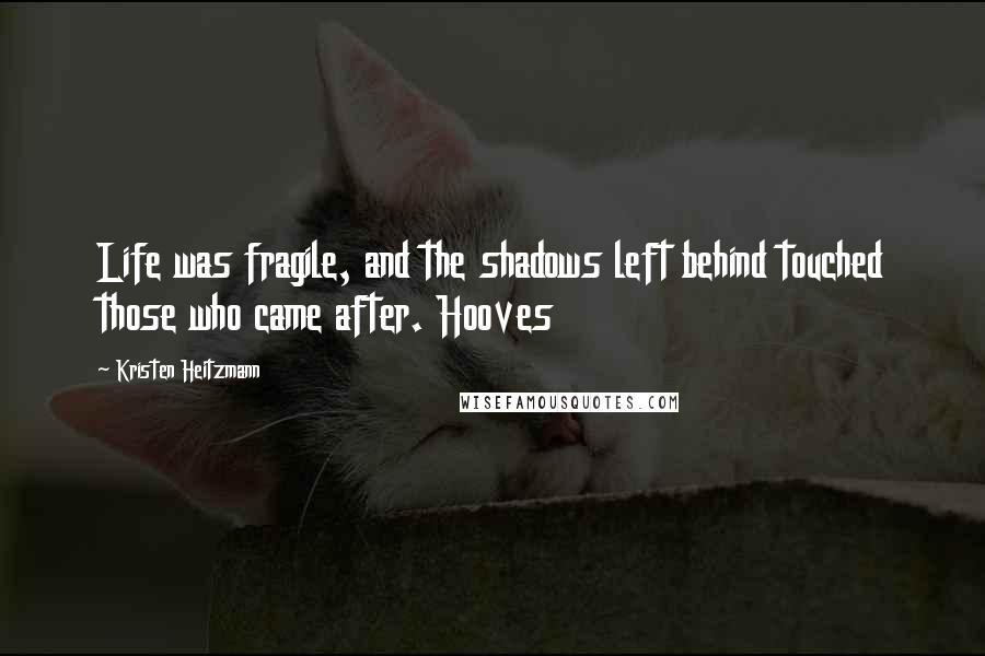 Kristen Heitzmann Quotes: Life was fragile, and the shadows left behind touched those who came after. Hooves