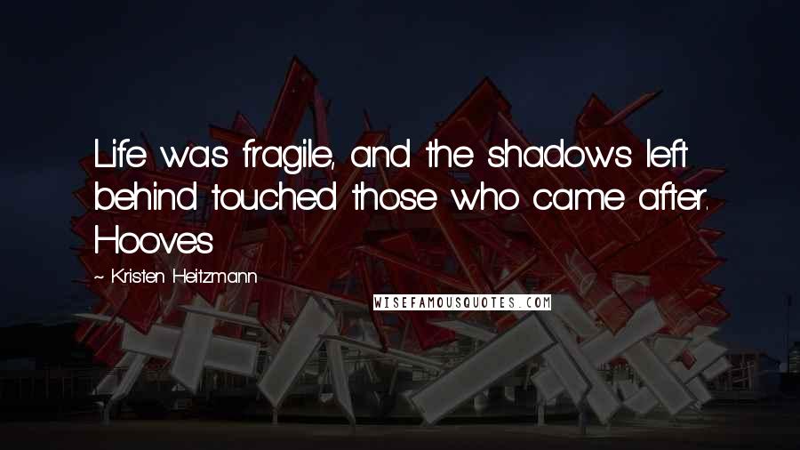 Kristen Heitzmann Quotes: Life was fragile, and the shadows left behind touched those who came after. Hooves