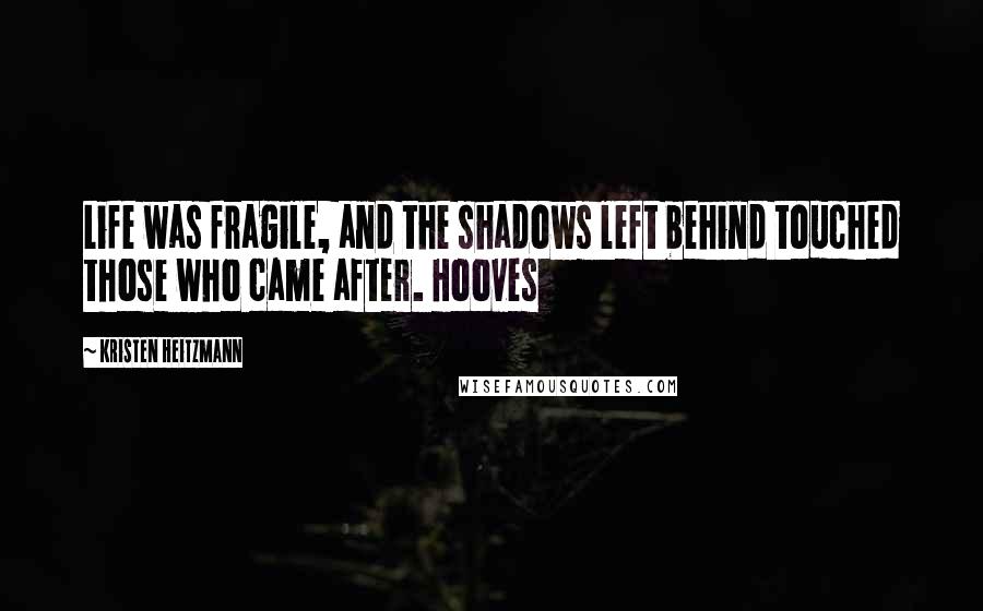 Kristen Heitzmann Quotes: Life was fragile, and the shadows left behind touched those who came after. Hooves