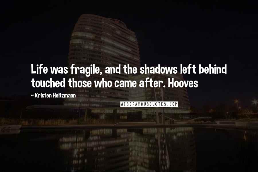 Kristen Heitzmann Quotes: Life was fragile, and the shadows left behind touched those who came after. Hooves