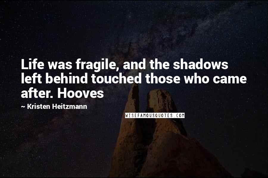 Kristen Heitzmann Quotes: Life was fragile, and the shadows left behind touched those who came after. Hooves