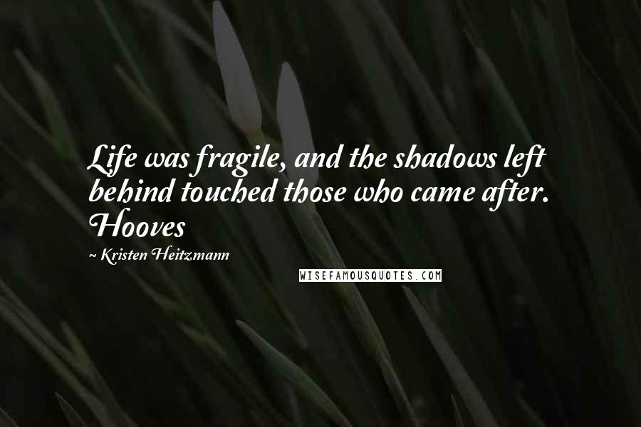 Kristen Heitzmann Quotes: Life was fragile, and the shadows left behind touched those who came after. Hooves
