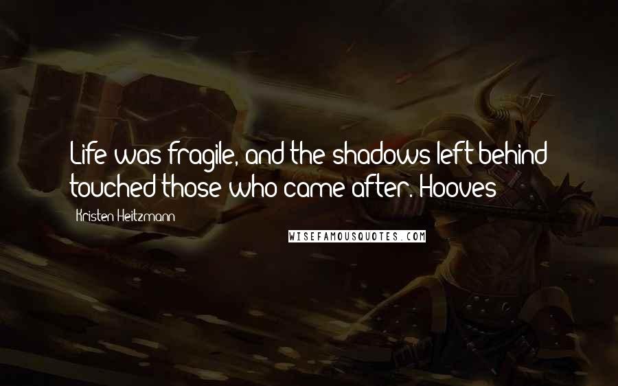 Kristen Heitzmann Quotes: Life was fragile, and the shadows left behind touched those who came after. Hooves