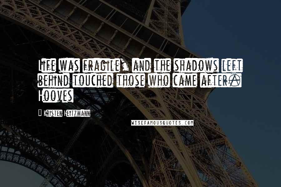Kristen Heitzmann Quotes: Life was fragile, and the shadows left behind touched those who came after. Hooves