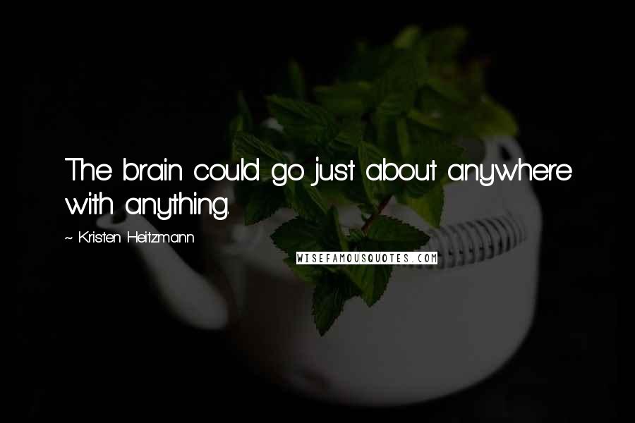 Kristen Heitzmann Quotes: The brain could go just about anywhere with anything.