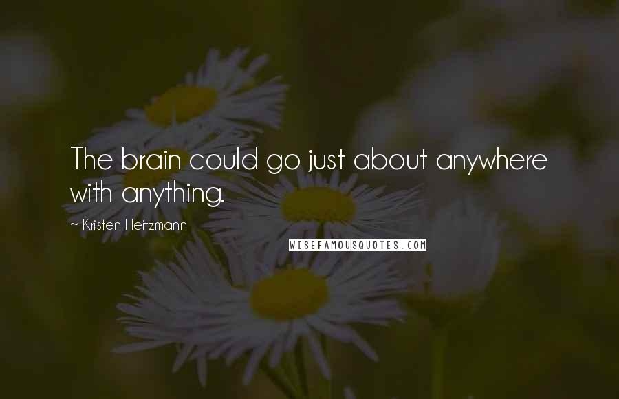 Kristen Heitzmann Quotes: The brain could go just about anywhere with anything.