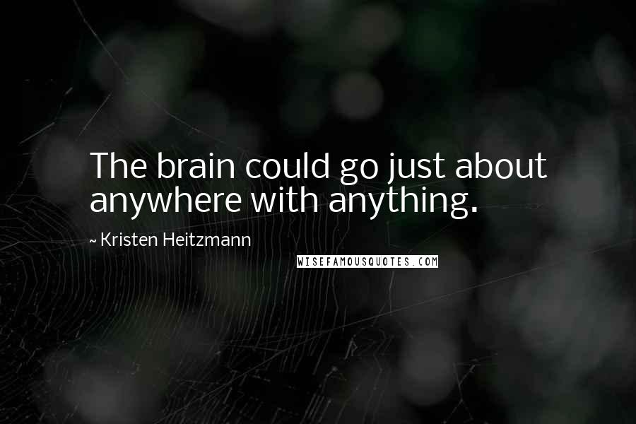 Kristen Heitzmann Quotes: The brain could go just about anywhere with anything.