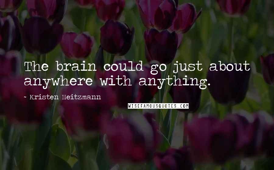 Kristen Heitzmann Quotes: The brain could go just about anywhere with anything.