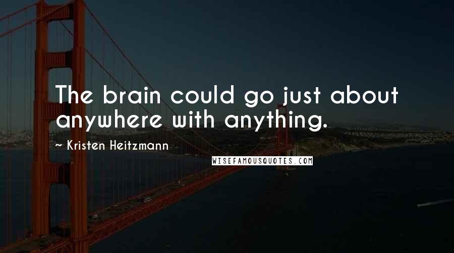 Kristen Heitzmann Quotes: The brain could go just about anywhere with anything.