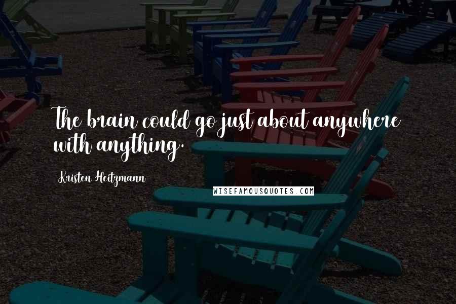 Kristen Heitzmann Quotes: The brain could go just about anywhere with anything.