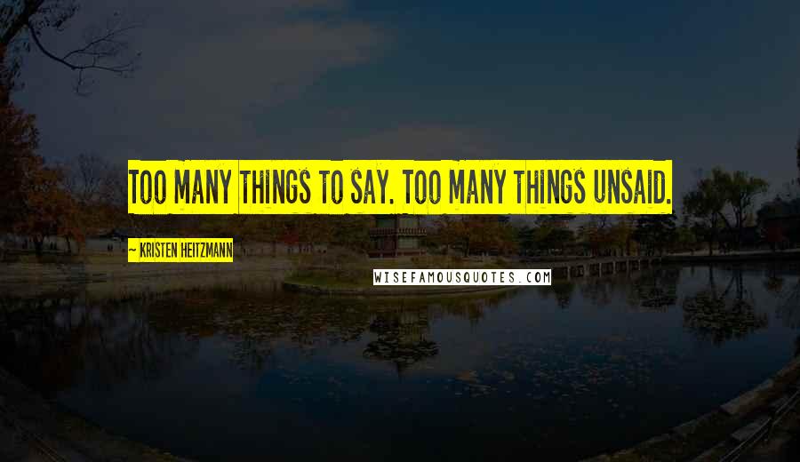 Kristen Heitzmann Quotes: Too many things to say. Too many things unsaid.