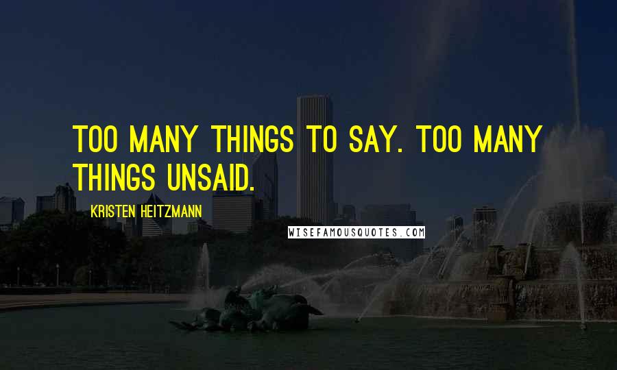 Kristen Heitzmann Quotes: Too many things to say. Too many things unsaid.