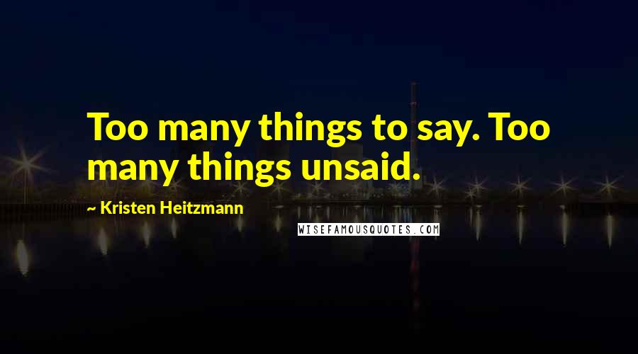 Kristen Heitzmann Quotes: Too many things to say. Too many things unsaid.