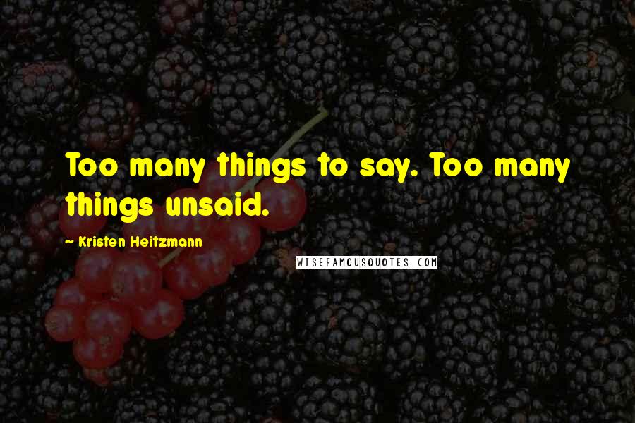 Kristen Heitzmann Quotes: Too many things to say. Too many things unsaid.