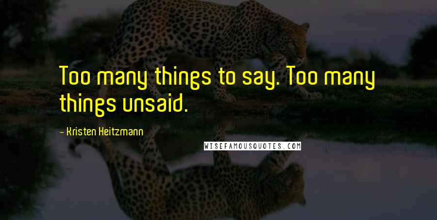 Kristen Heitzmann Quotes: Too many things to say. Too many things unsaid.