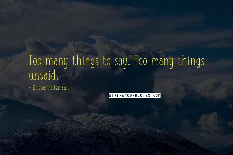 Kristen Heitzmann Quotes: Too many things to say. Too many things unsaid.