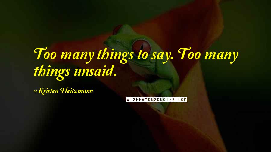 Kristen Heitzmann Quotes: Too many things to say. Too many things unsaid.