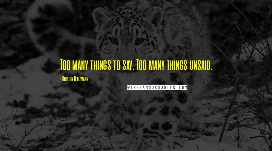 Kristen Heitzmann Quotes: Too many things to say. Too many things unsaid.