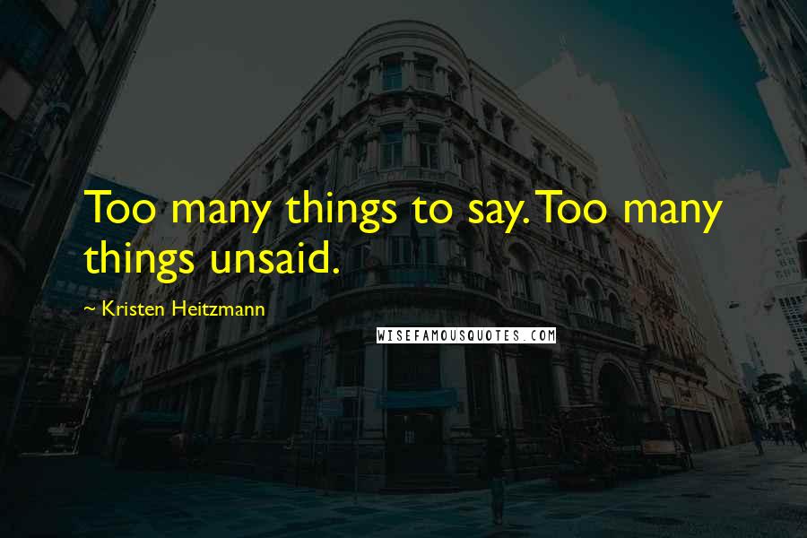 Kristen Heitzmann Quotes: Too many things to say. Too many things unsaid.