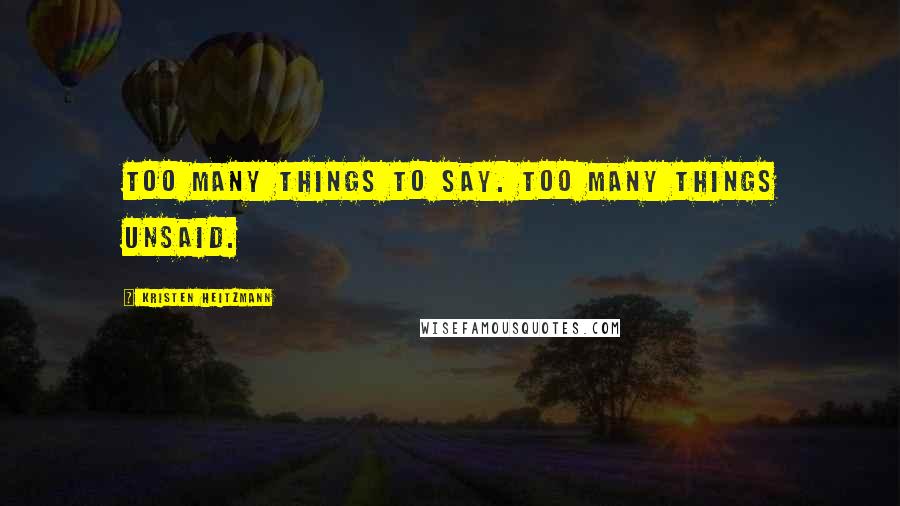 Kristen Heitzmann Quotes: Too many things to say. Too many things unsaid.