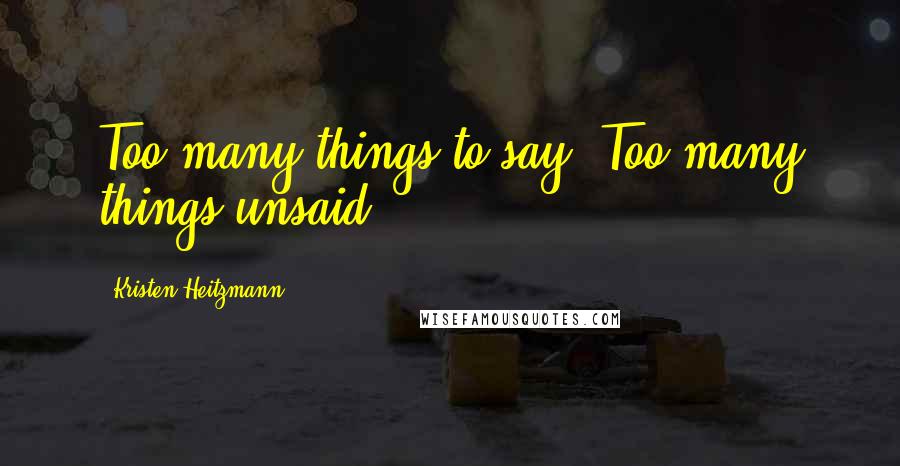 Kristen Heitzmann Quotes: Too many things to say. Too many things unsaid.