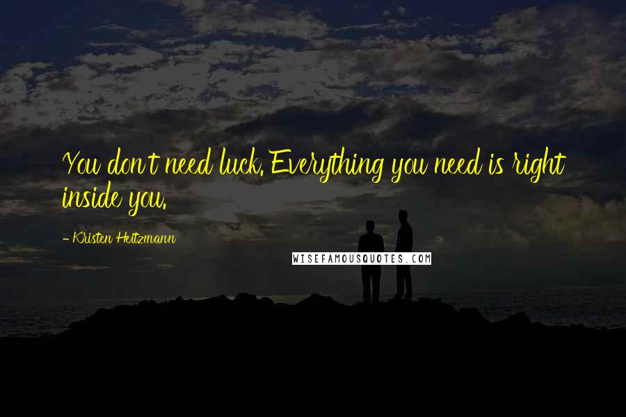 Kristen Heitzmann Quotes: You don't need luck. Everything you need is right inside you.