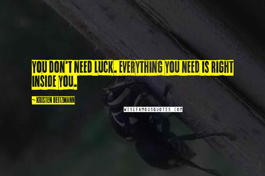 Kristen Heitzmann Quotes: You don't need luck. Everything you need is right inside you.