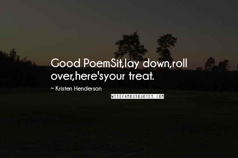 Kristen Henderson Quotes: Good PoemSit,lay down,roll over,here'syour treat.