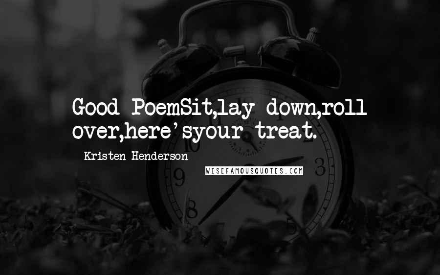 Kristen Henderson Quotes: Good PoemSit,lay down,roll over,here'syour treat.