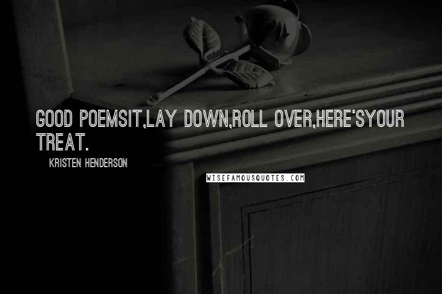 Kristen Henderson Quotes: Good PoemSit,lay down,roll over,here'syour treat.