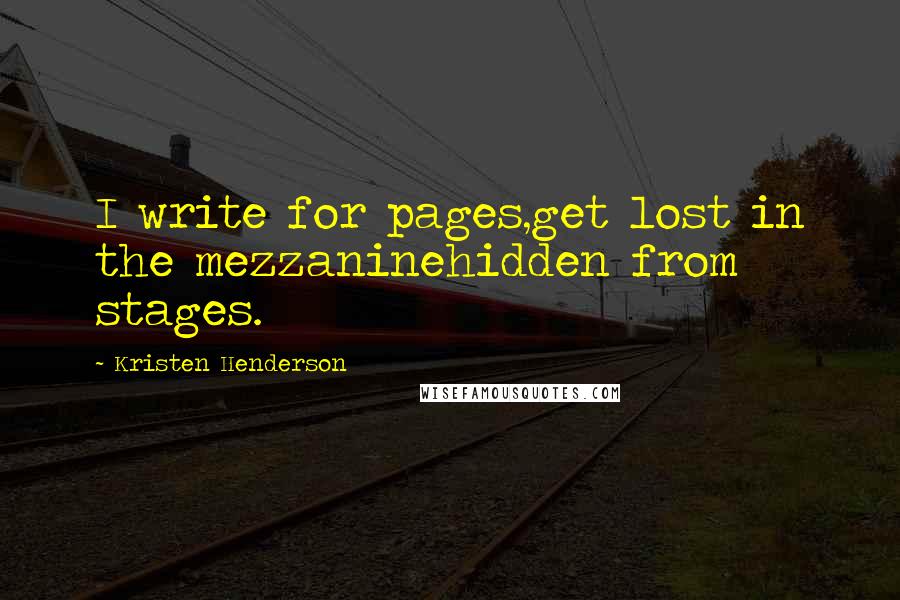 Kristen Henderson Quotes: I write for pages,get lost in the mezzaninehidden from stages.