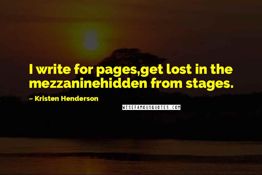 Kristen Henderson Quotes: I write for pages,get lost in the mezzaninehidden from stages.