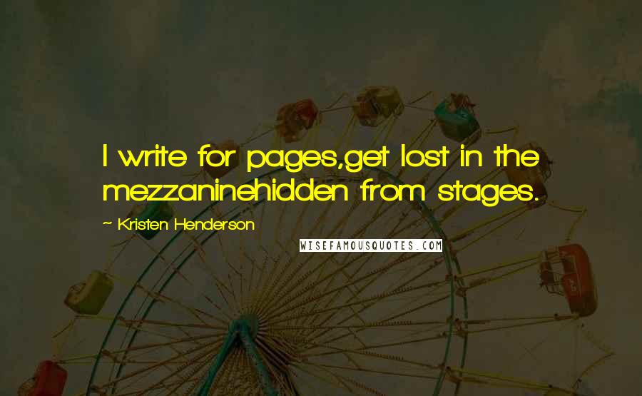 Kristen Henderson Quotes: I write for pages,get lost in the mezzaninehidden from stages.