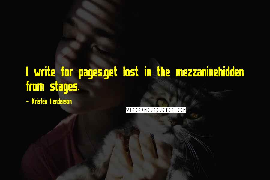 Kristen Henderson Quotes: I write for pages,get lost in the mezzaninehidden from stages.