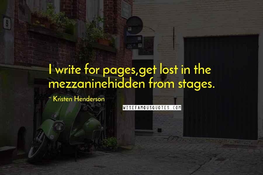 Kristen Henderson Quotes: I write for pages,get lost in the mezzaninehidden from stages.