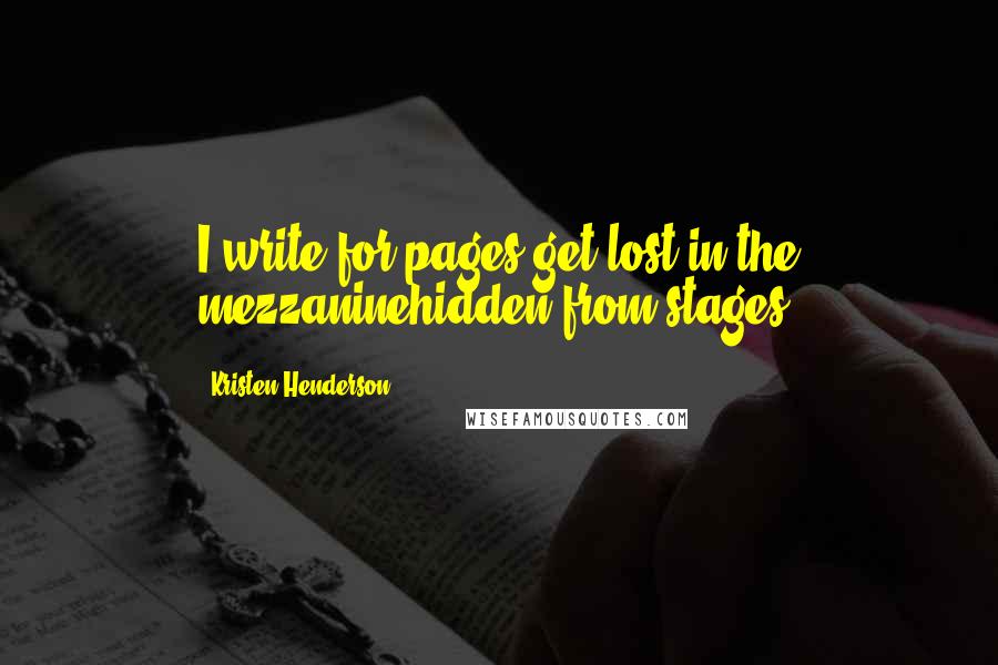 Kristen Henderson Quotes: I write for pages,get lost in the mezzaninehidden from stages.