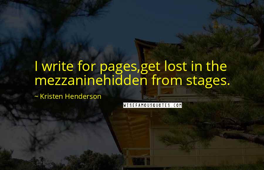 Kristen Henderson Quotes: I write for pages,get lost in the mezzaninehidden from stages.