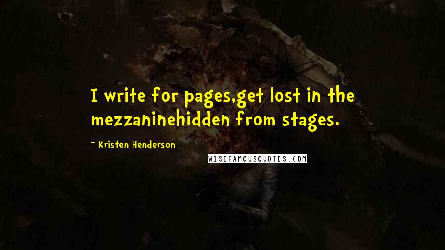 Kristen Henderson Quotes: I write for pages,get lost in the mezzaninehidden from stages.