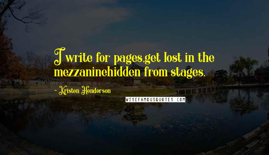 Kristen Henderson Quotes: I write for pages,get lost in the mezzaninehidden from stages.