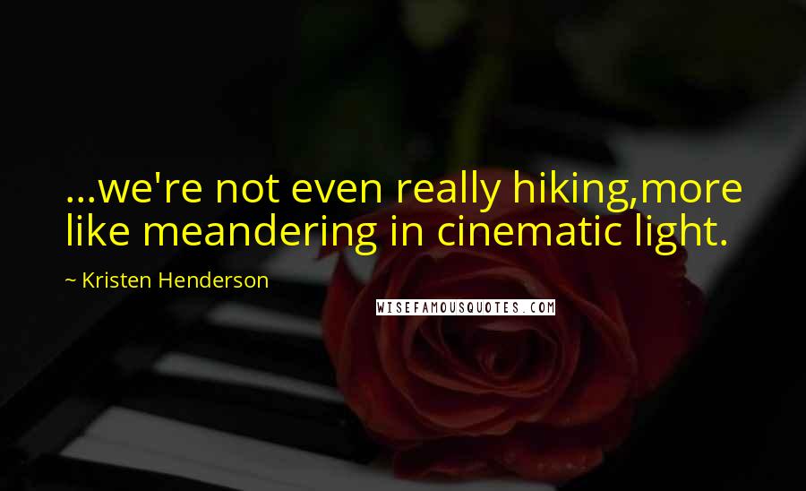 Kristen Henderson Quotes: ...we're not even really hiking,more like meandering in cinematic light.