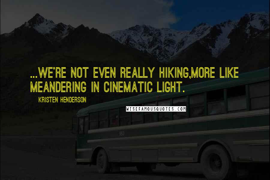 Kristen Henderson Quotes: ...we're not even really hiking,more like meandering in cinematic light.