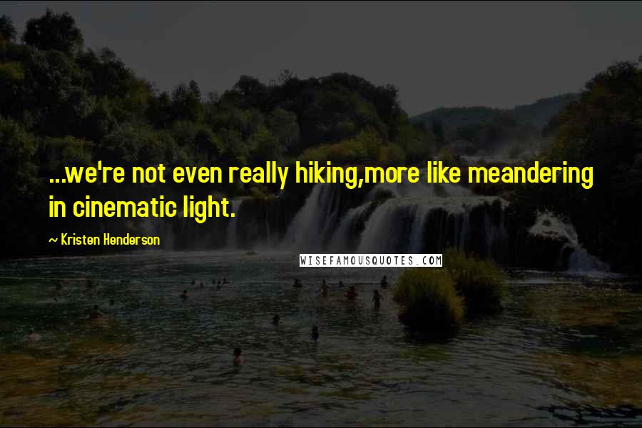 Kristen Henderson Quotes: ...we're not even really hiking,more like meandering in cinematic light.