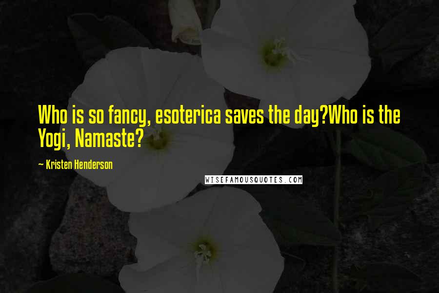 Kristen Henderson Quotes: Who is so fancy, esoterica saves the day?Who is the Yogi, Namaste?