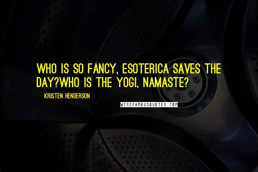 Kristen Henderson Quotes: Who is so fancy, esoterica saves the day?Who is the Yogi, Namaste?